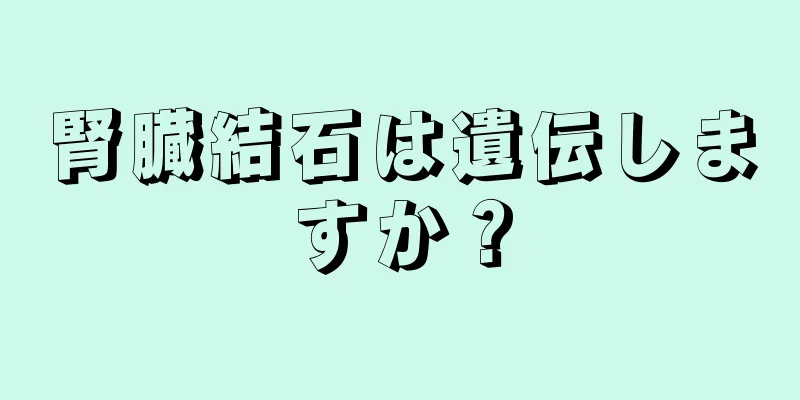 腎臓結石は遺伝しますか？