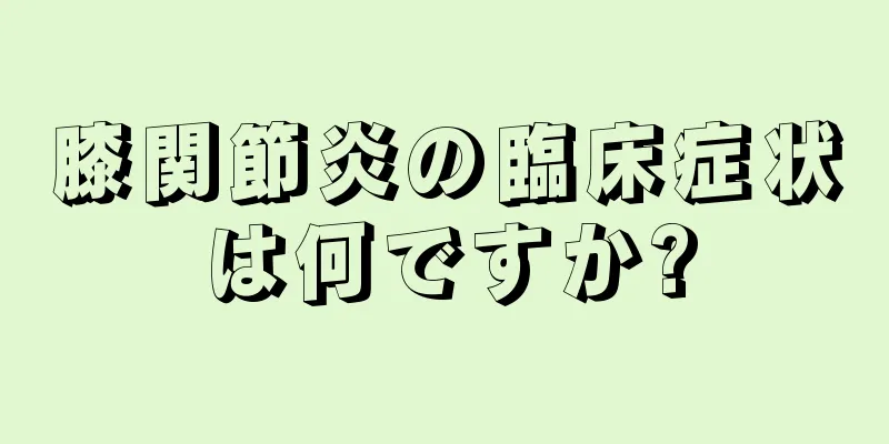 膝関節炎の臨床症状は何ですか?