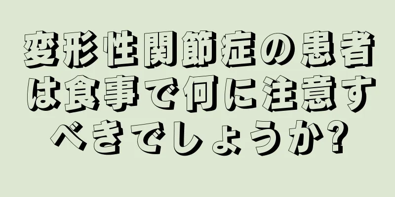 変形性関節症の患者は食事で何に注意すべきでしょうか?
