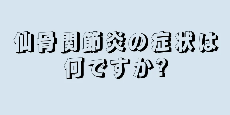 仙骨関節炎の症状は何ですか?