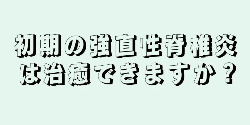 初期の強直性脊椎炎は治癒できますか？