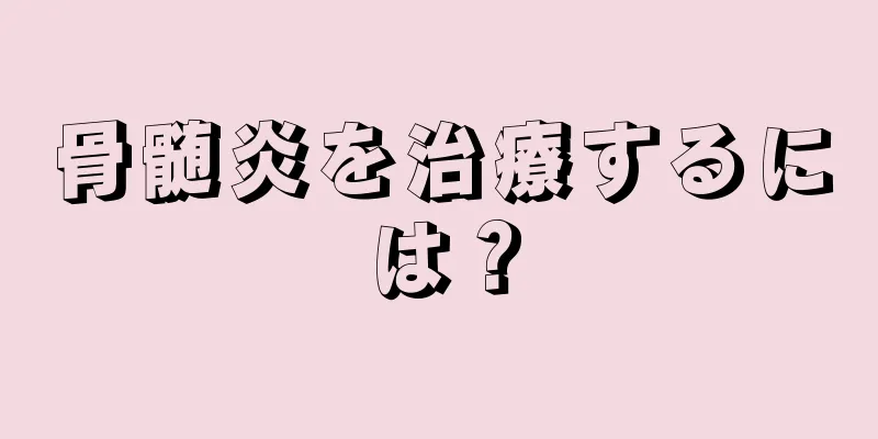 骨髄炎を治療するには？