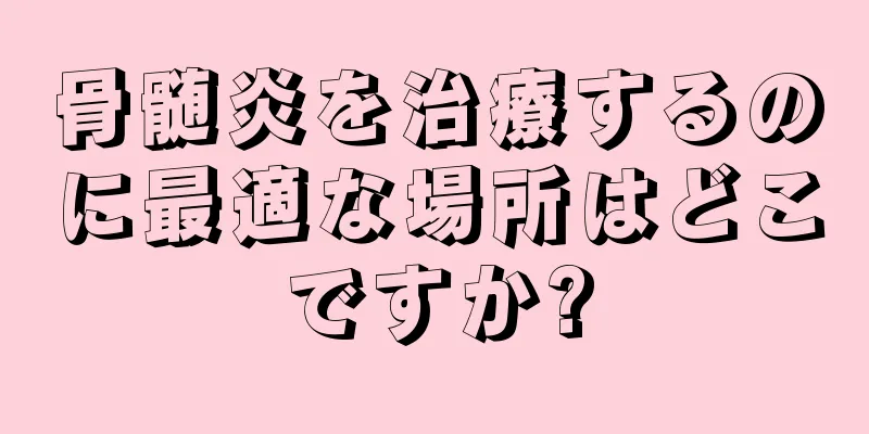 骨髄炎を治療するのに最適な場所はどこですか?
