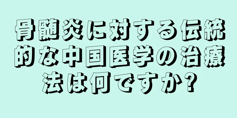 骨髄炎に対する伝統的な中国医学の治療法は何ですか?