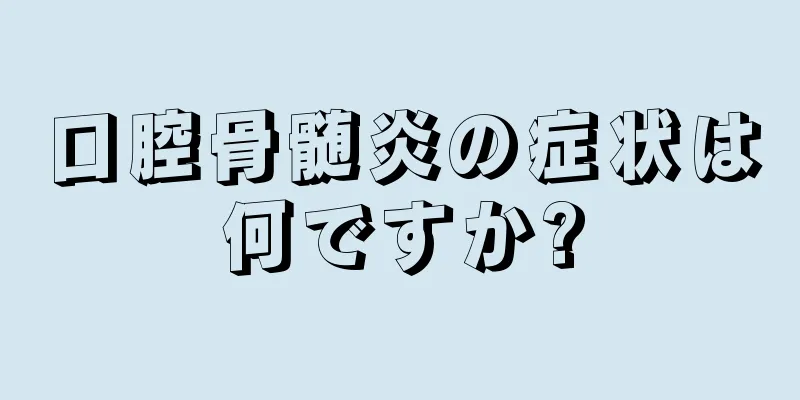 口腔骨髄炎の症状は何ですか?