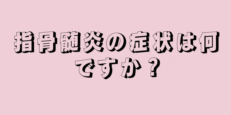 指骨髄炎の症状は何ですか？