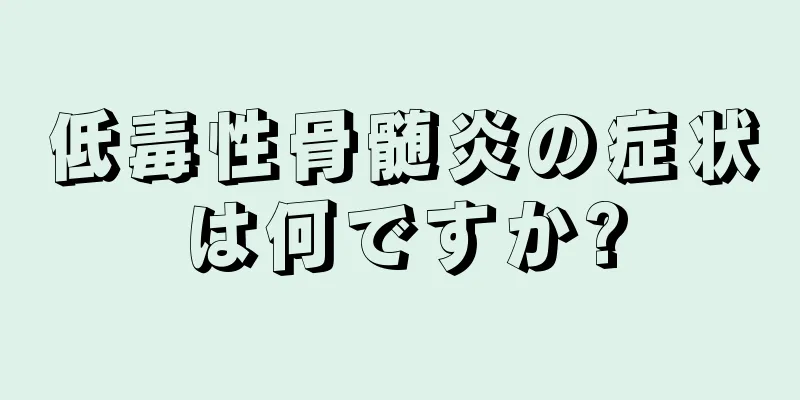 低毒性骨髄炎の症状は何ですか?