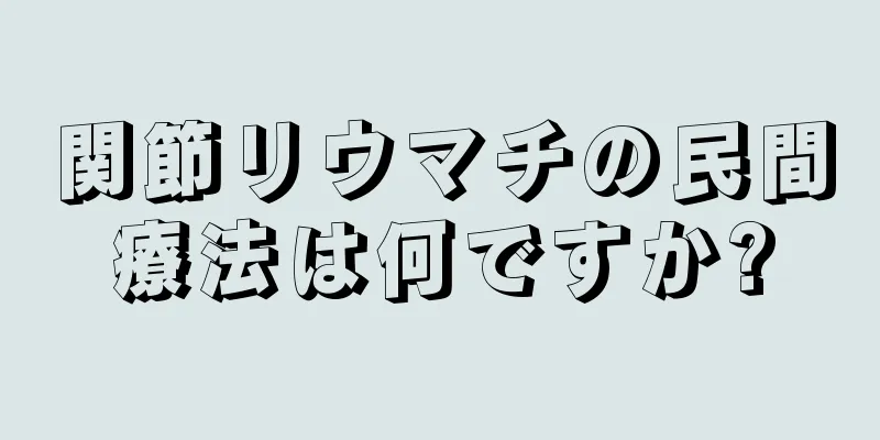関節リウマチの民間療法は何ですか?