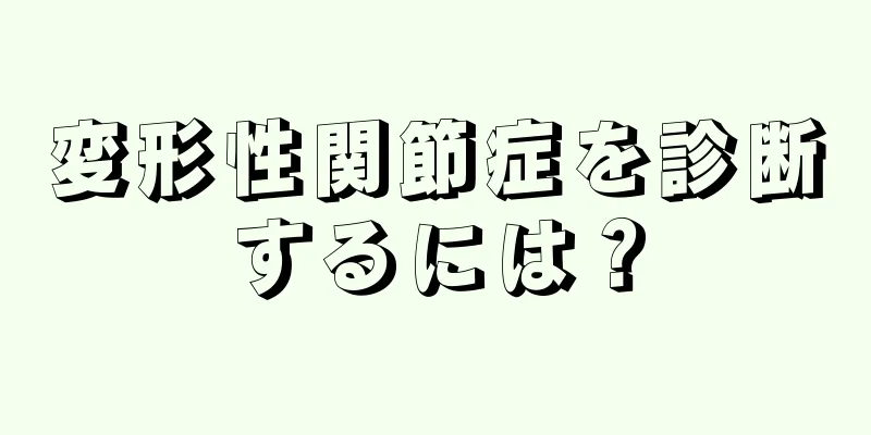 変形性関節症を診断するには？