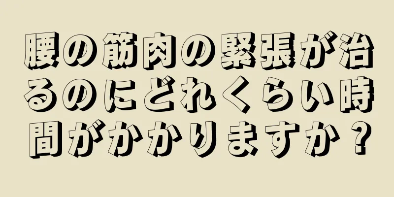 腰の筋肉の緊張が治るのにどれくらい時間がかかりますか？