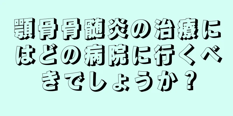 顎骨骨髄炎の治療にはどの病院に行くべきでしょうか？
