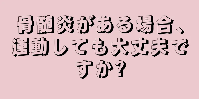 骨髄炎がある場合、運動しても大丈夫ですか?
