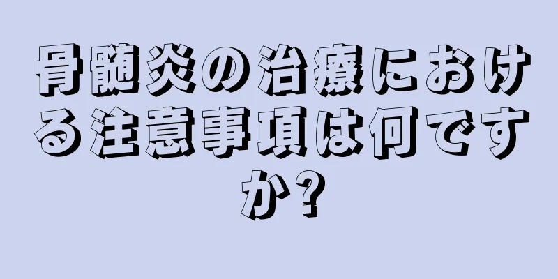 骨髄炎の治療における注意事項は何ですか?