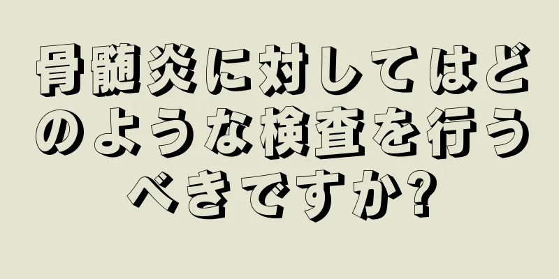 骨髄炎に対してはどのような検査を行うべきですか?