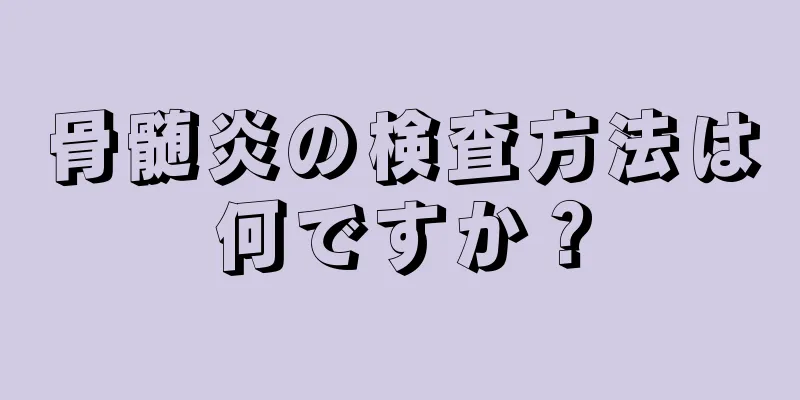 骨髄炎の検査方法は何ですか？