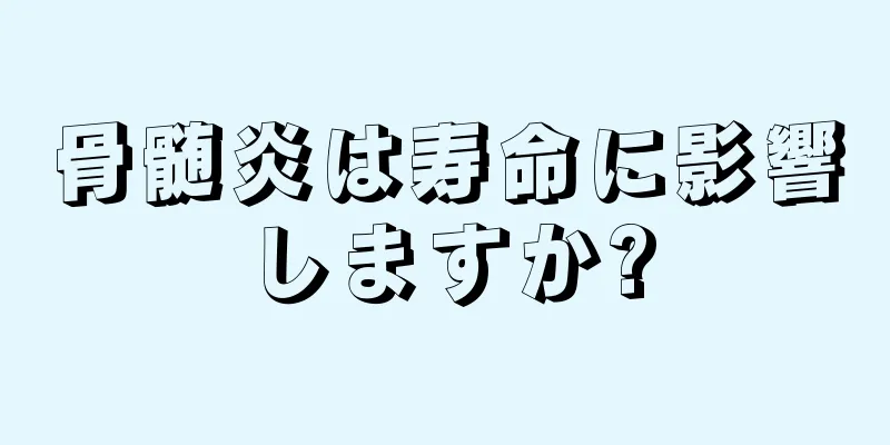 骨髄炎は寿命に影響しますか?