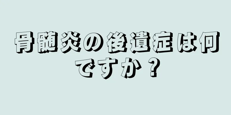 骨髄炎の後遺症は何ですか？