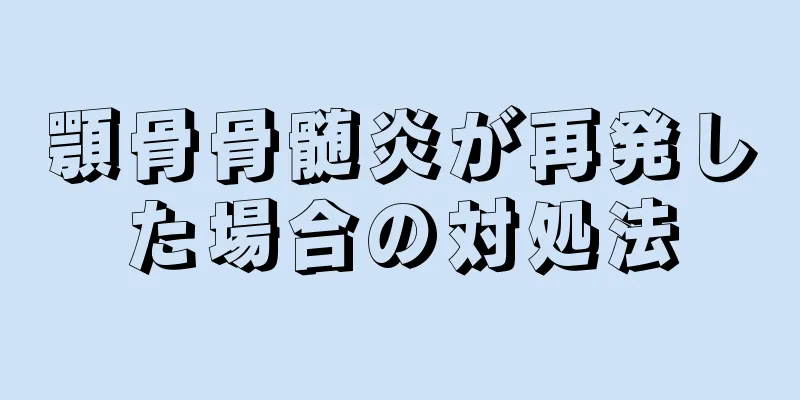 顎骨骨髄炎が再発した場合の対処法