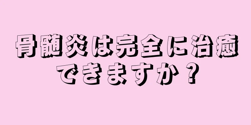 骨髄炎は完全に治癒できますか？