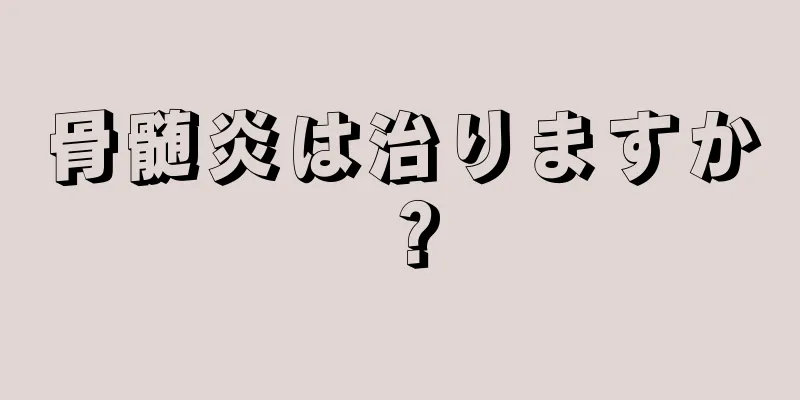骨髄炎は治りますか？
