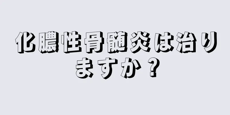 化膿性骨髄炎は治りますか？