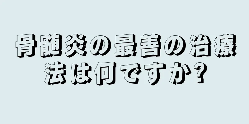 骨髄炎の最善の治療法は何ですか?