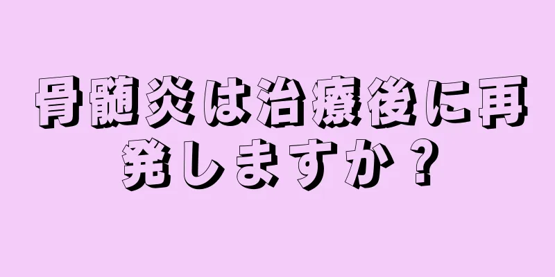 骨髄炎は治療後に再発しますか？
