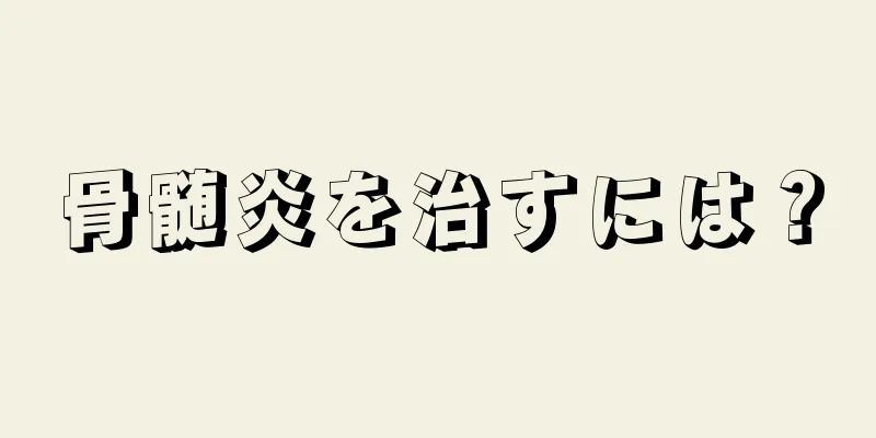 骨髄炎を治すには？