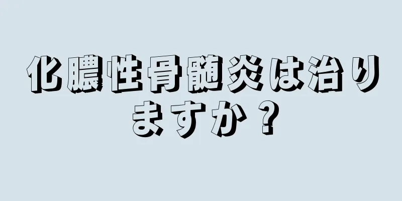 化膿性骨髄炎は治りますか？