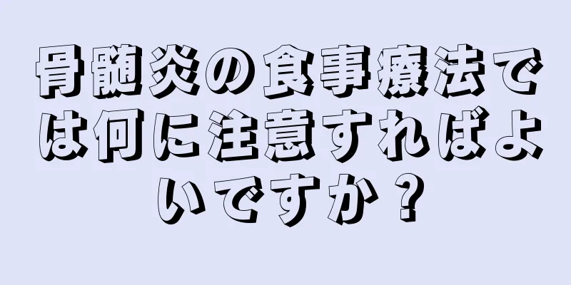 骨髄炎の食事療法では何に注意すればよいですか？