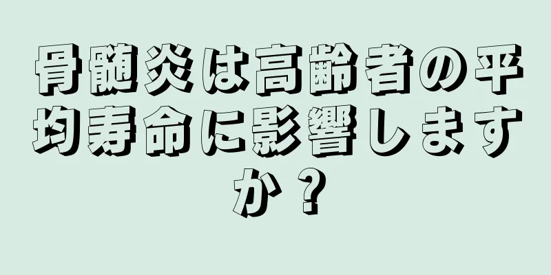 骨髄炎は高齢者の平均寿命に影響しますか？