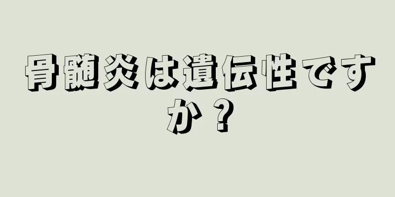 骨髄炎は遺伝性ですか？