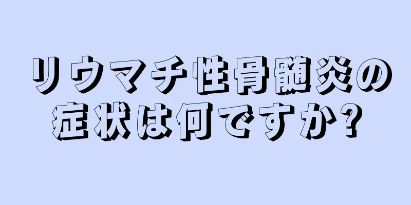 リウマチ性骨髄炎の症状は何ですか?