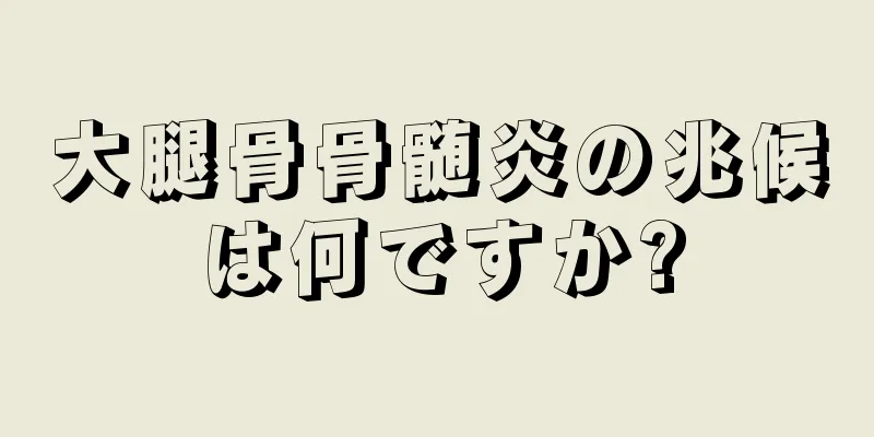 大腿骨骨髄炎の兆候は何ですか?