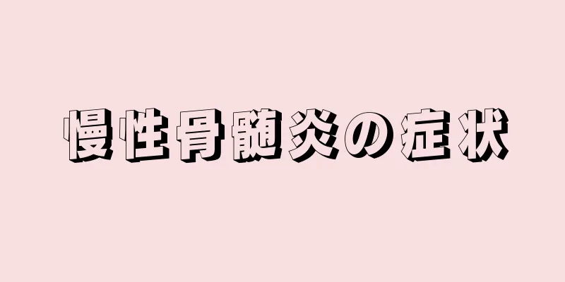 慢性骨髄炎の症状
