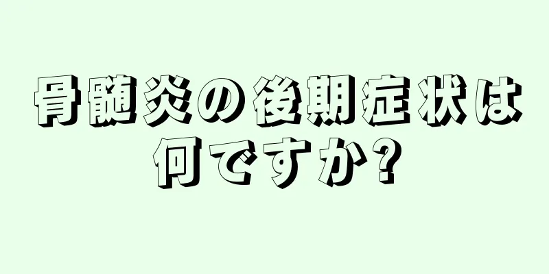 骨髄炎の後期症状は何ですか?