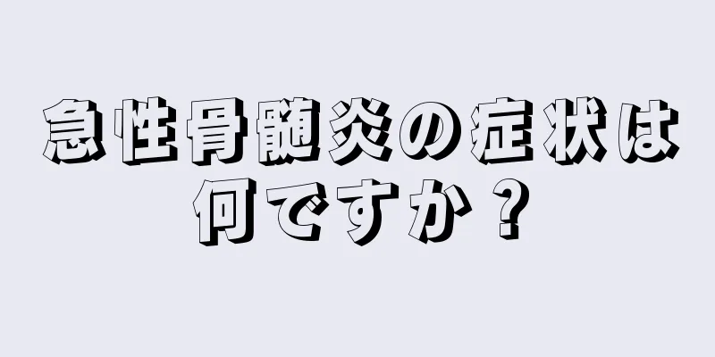 急性骨髄炎の症状は何ですか？