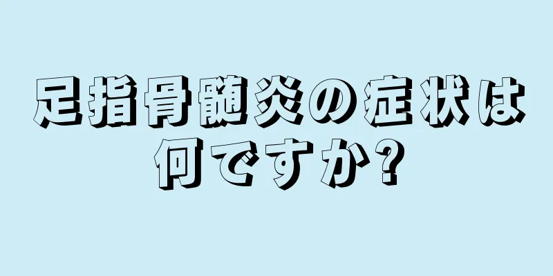 足指骨髄炎の症状は何ですか?
