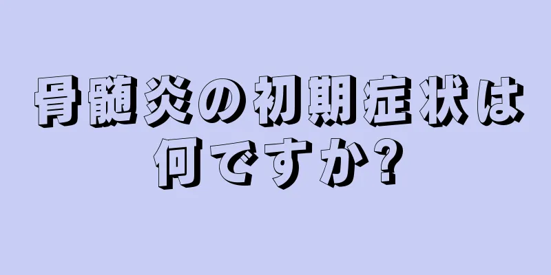骨髄炎の初期症状は何ですか?