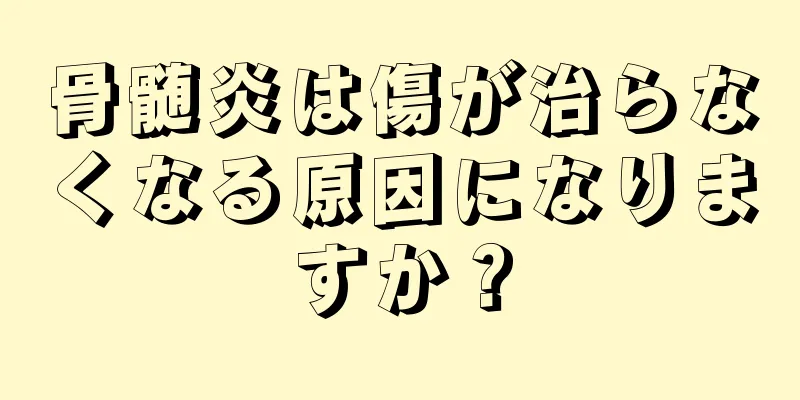 骨髄炎は傷が治らなくなる原因になりますか？