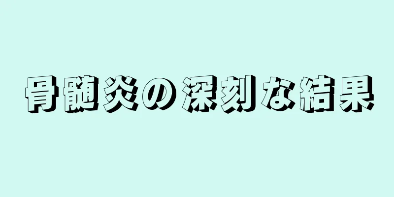 骨髄炎の深刻な結果