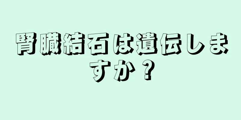 腎臓結石は遺伝しますか？