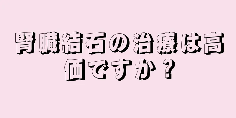 腎臓結石の治療は高価ですか？