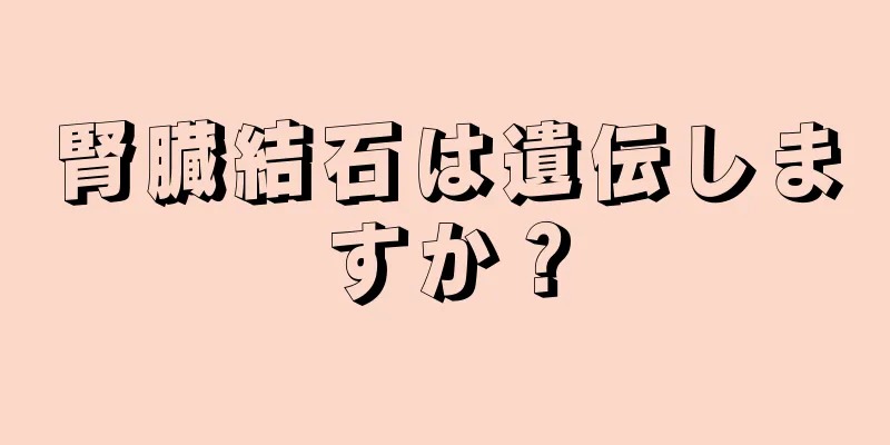 腎臓結石は遺伝しますか？