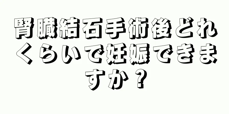 腎臓結石手術後どれくらいで妊娠できますか？