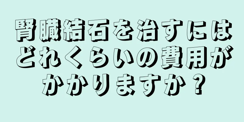 腎臓結石を治すにはどれくらいの費用がかかりますか？