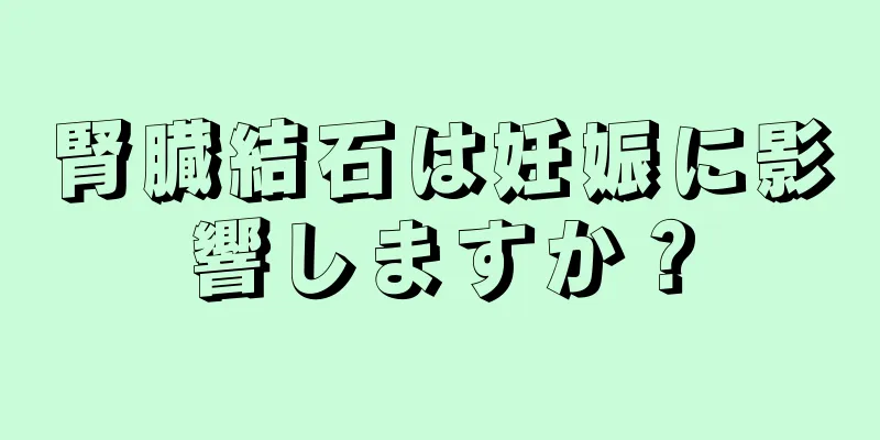 腎臓結石は妊娠に影響しますか？