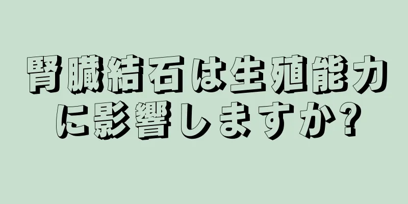 腎臓結石は生殖能力に影響しますか?