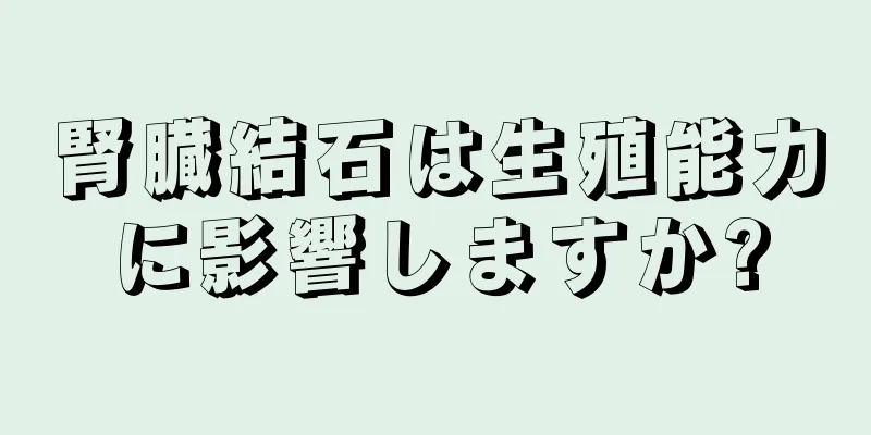 腎臓結石は生殖能力に影響しますか?