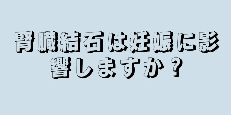 腎臓結石は妊娠に影響しますか？